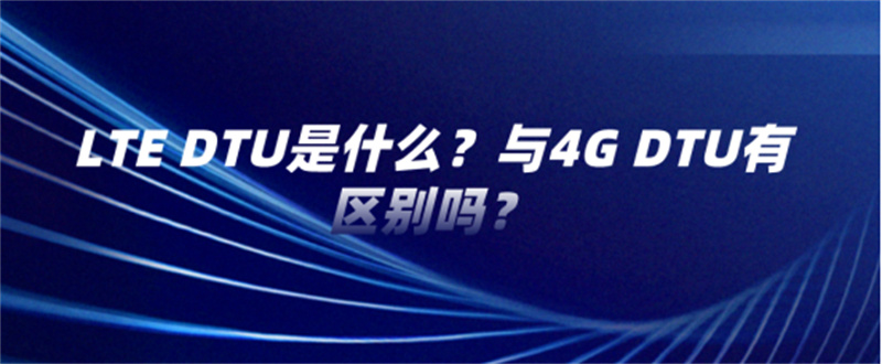 LTE DTU是什么？與4G DTU有區(qū)別嗎？